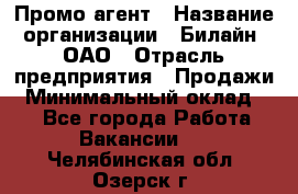 Промо-агент › Название организации ­ Билайн, ОАО › Отрасль предприятия ­ Продажи › Минимальный оклад ­ 1 - Все города Работа » Вакансии   . Челябинская обл.,Озерск г.